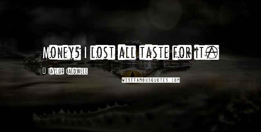 Taylor Caldwell Quotes: Money? I lost all taste for it.