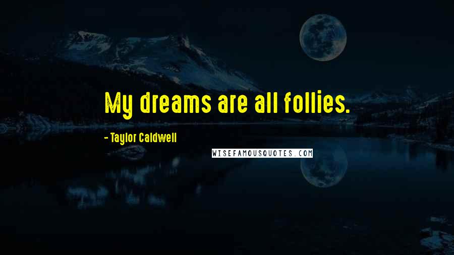 Taylor Caldwell Quotes: My dreams are all follies.