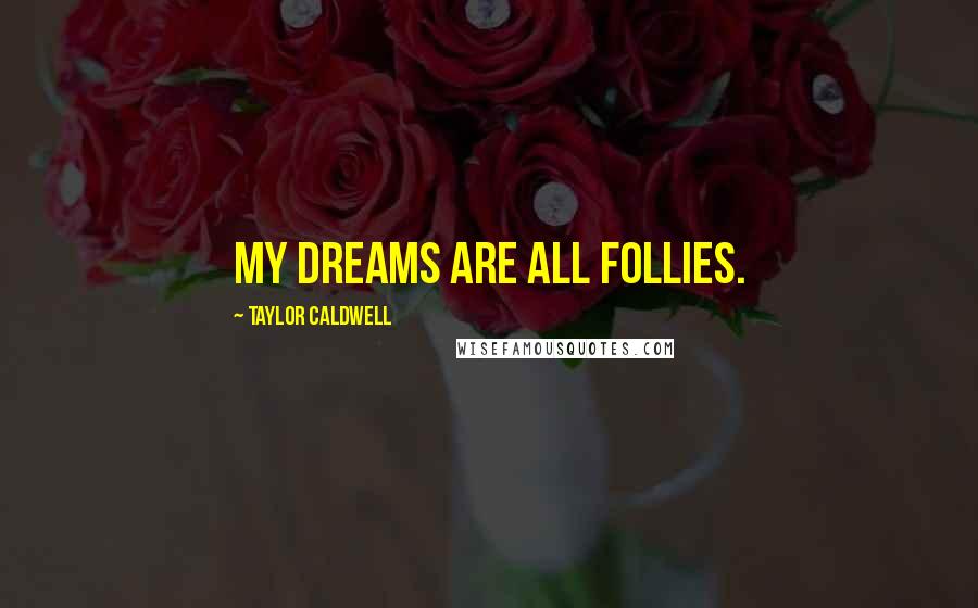 Taylor Caldwell Quotes: My dreams are all follies.