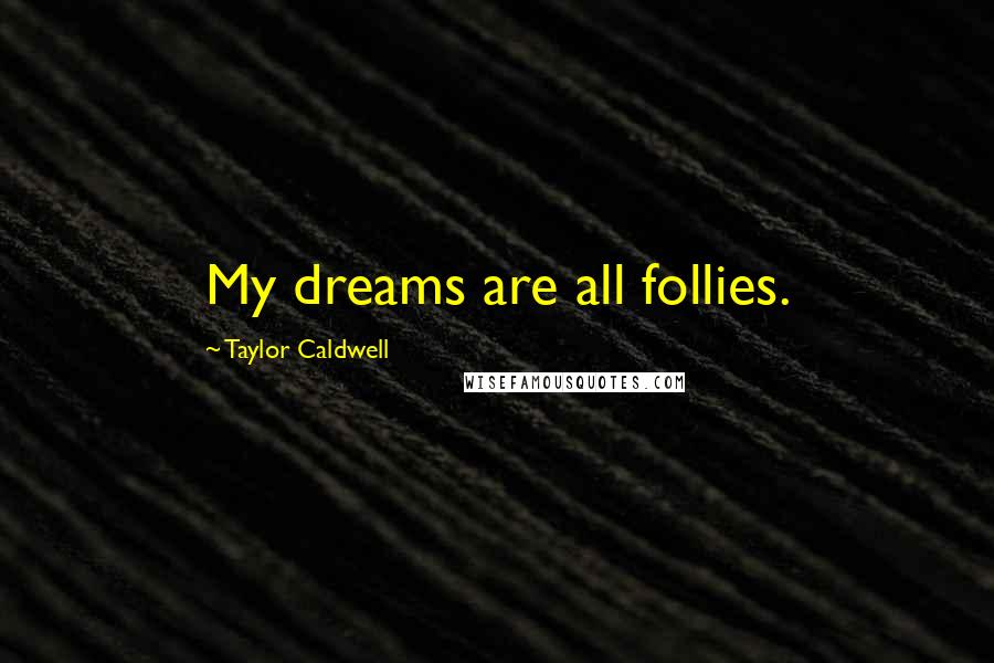 Taylor Caldwell Quotes: My dreams are all follies.