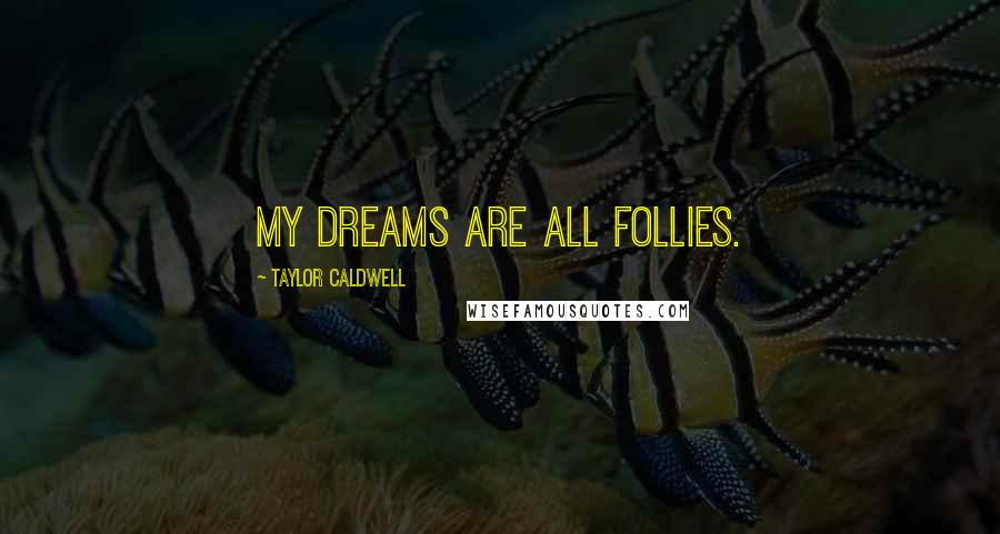 Taylor Caldwell Quotes: My dreams are all follies.