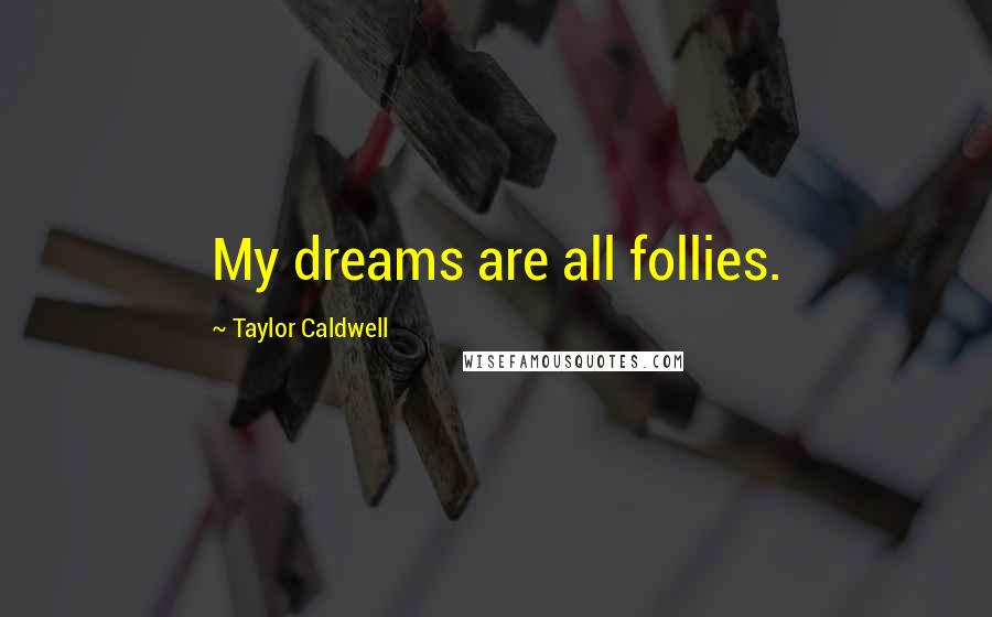 Taylor Caldwell Quotes: My dreams are all follies.