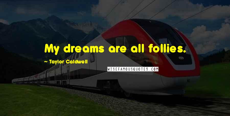 Taylor Caldwell Quotes: My dreams are all follies.