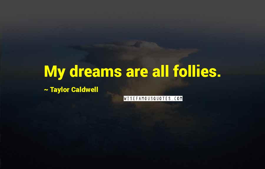 Taylor Caldwell Quotes: My dreams are all follies.