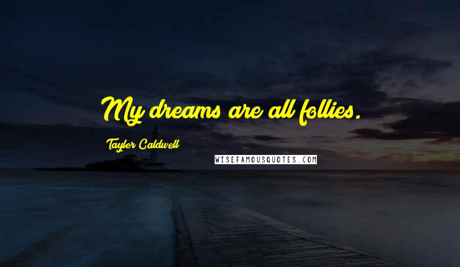 Taylor Caldwell Quotes: My dreams are all follies.