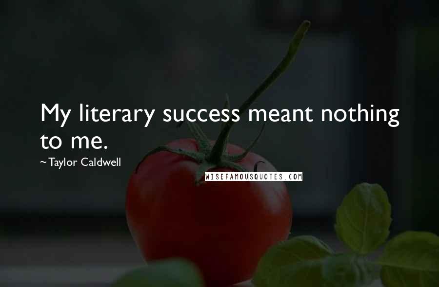 Taylor Caldwell Quotes: My literary success meant nothing to me.