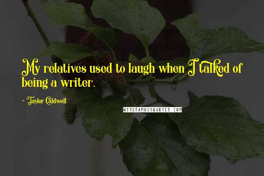 Taylor Caldwell Quotes: My relatives used to laugh when I talked of being a writer.