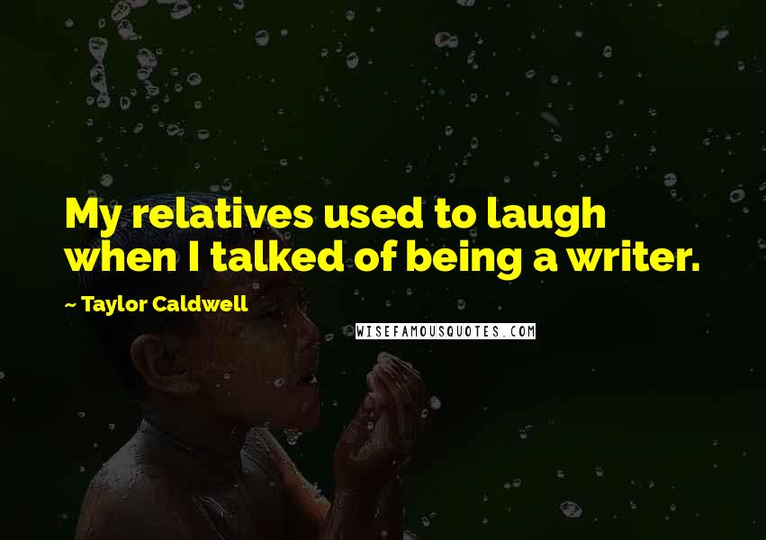 Taylor Caldwell Quotes: My relatives used to laugh when I talked of being a writer.