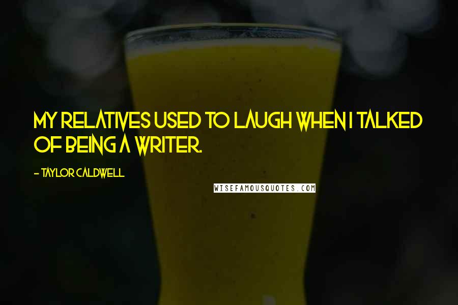 Taylor Caldwell Quotes: My relatives used to laugh when I talked of being a writer.