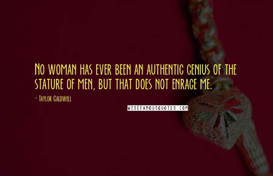 Taylor Caldwell Quotes: No woman has ever been an authentic genius of the stature of men, but that does not enrage me.
