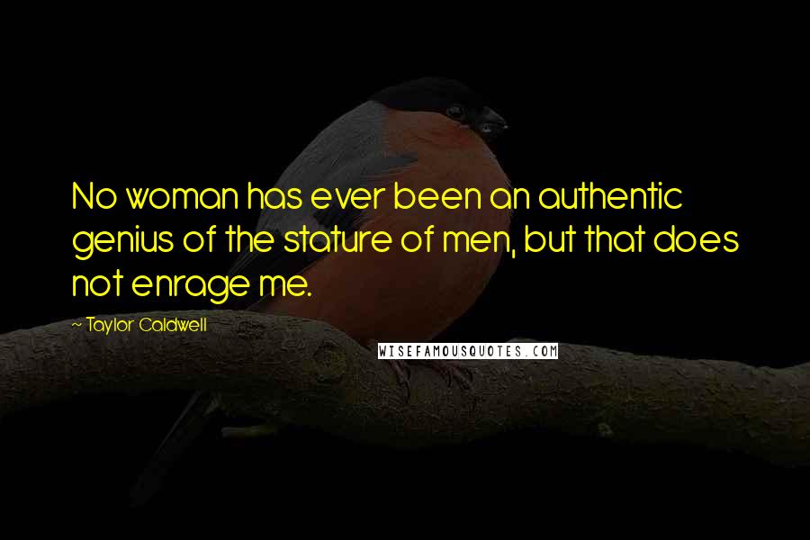 Taylor Caldwell Quotes: No woman has ever been an authentic genius of the stature of men, but that does not enrage me.