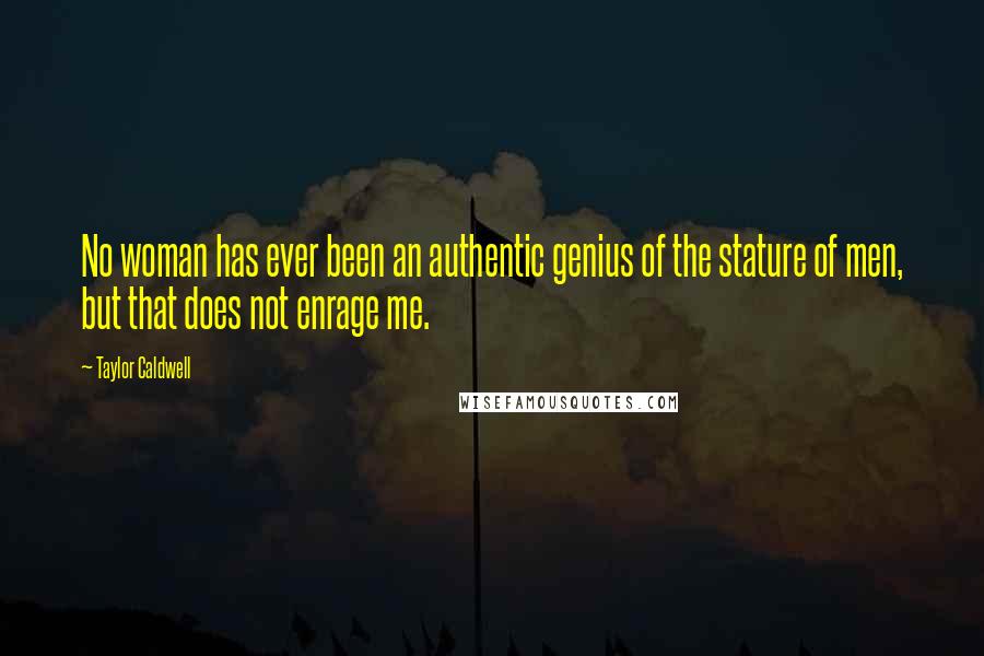 Taylor Caldwell Quotes: No woman has ever been an authentic genius of the stature of men, but that does not enrage me.