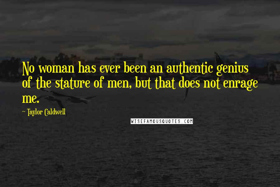 Taylor Caldwell Quotes: No woman has ever been an authentic genius of the stature of men, but that does not enrage me.