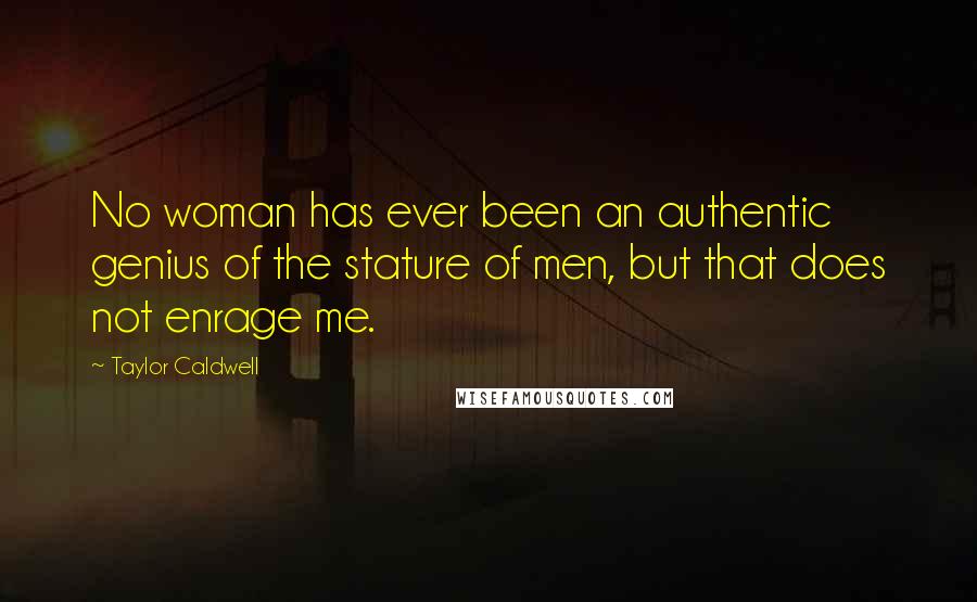 Taylor Caldwell Quotes: No woman has ever been an authentic genius of the stature of men, but that does not enrage me.