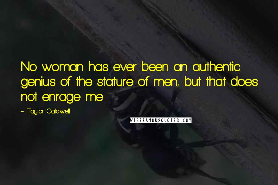 Taylor Caldwell Quotes: No woman has ever been an authentic genius of the stature of men, but that does not enrage me.