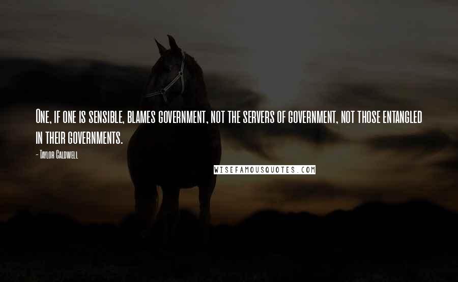 Taylor Caldwell Quotes: One, if one is sensible, blames government, not the servers of government, not those entangled in their governments.