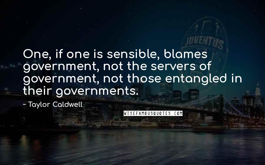 Taylor Caldwell Quotes: One, if one is sensible, blames government, not the servers of government, not those entangled in their governments.