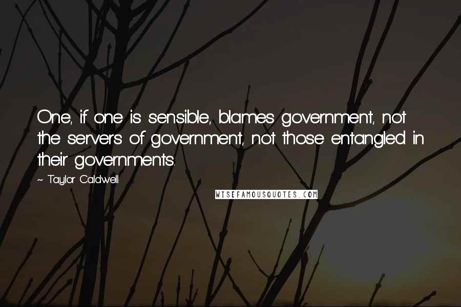 Taylor Caldwell Quotes: One, if one is sensible, blames government, not the servers of government, not those entangled in their governments.