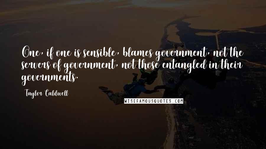 Taylor Caldwell Quotes: One, if one is sensible, blames government, not the servers of government, not those entangled in their governments.