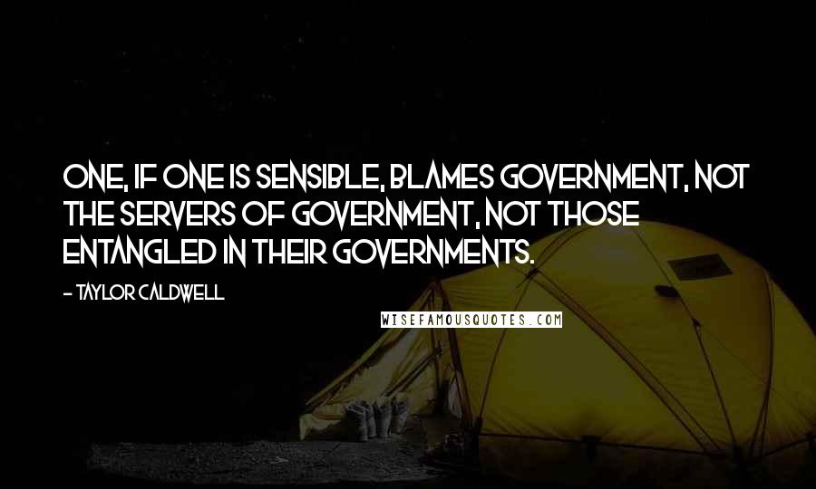 Taylor Caldwell Quotes: One, if one is sensible, blames government, not the servers of government, not those entangled in their governments.