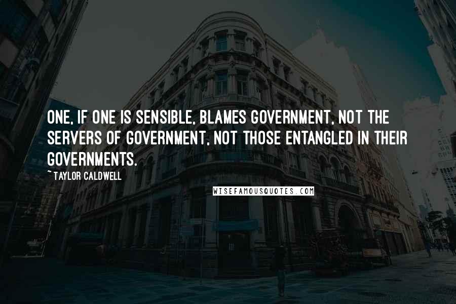 Taylor Caldwell Quotes: One, if one is sensible, blames government, not the servers of government, not those entangled in their governments.