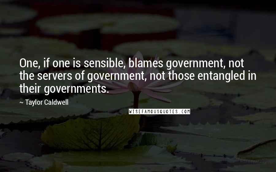 Taylor Caldwell Quotes: One, if one is sensible, blames government, not the servers of government, not those entangled in their governments.