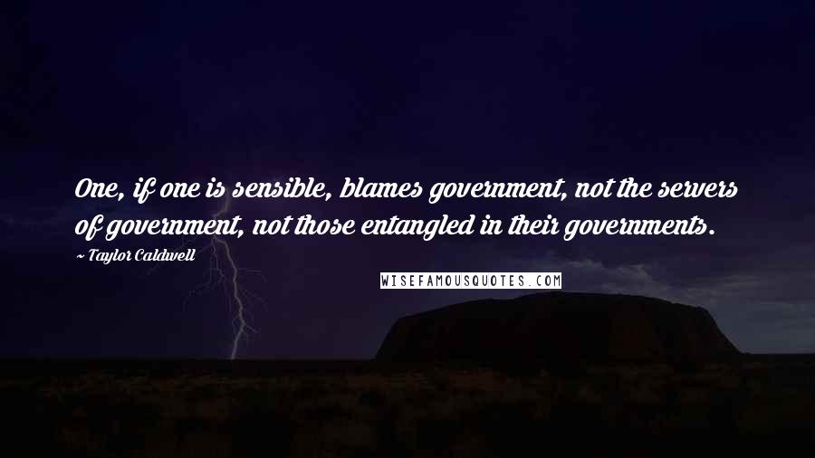 Taylor Caldwell Quotes: One, if one is sensible, blames government, not the servers of government, not those entangled in their governments.