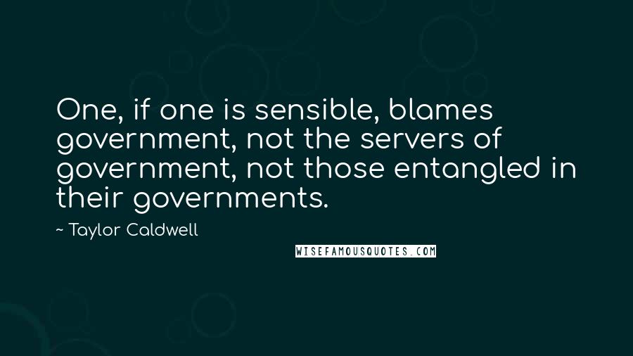 Taylor Caldwell Quotes: One, if one is sensible, blames government, not the servers of government, not those entangled in their governments.