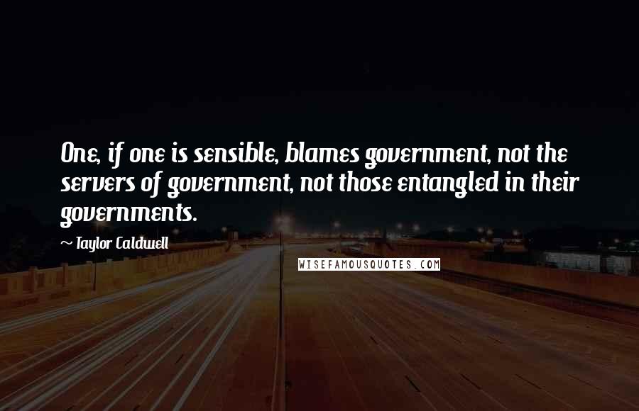 Taylor Caldwell Quotes: One, if one is sensible, blames government, not the servers of government, not those entangled in their governments.