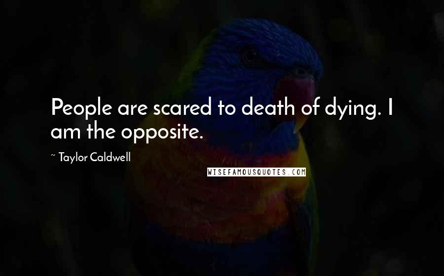 Taylor Caldwell Quotes: People are scared to death of dying. I am the opposite.