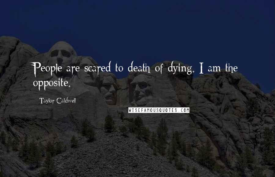 Taylor Caldwell Quotes: People are scared to death of dying. I am the opposite.