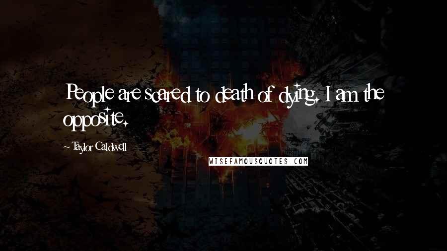 Taylor Caldwell Quotes: People are scared to death of dying. I am the opposite.