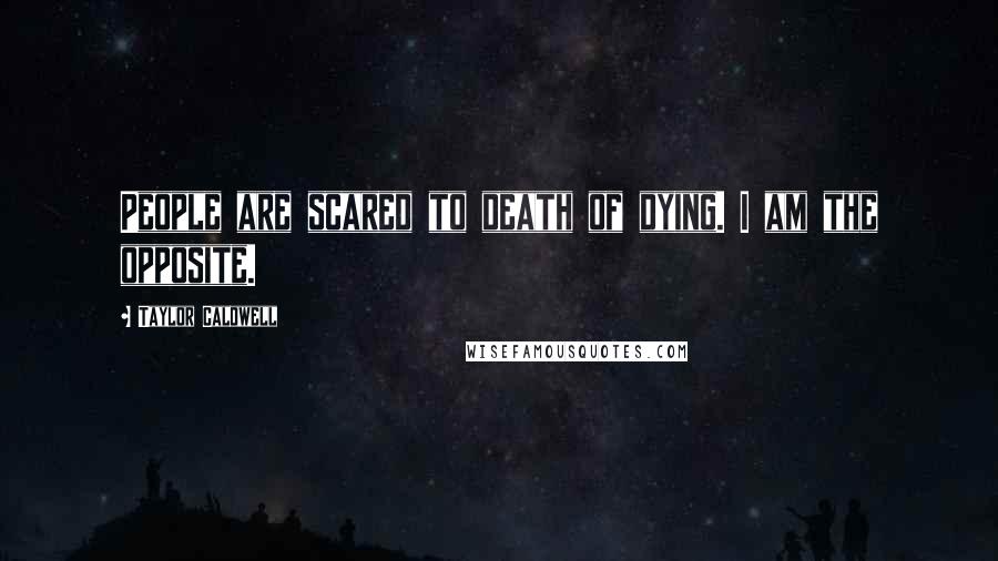 Taylor Caldwell Quotes: People are scared to death of dying. I am the opposite.