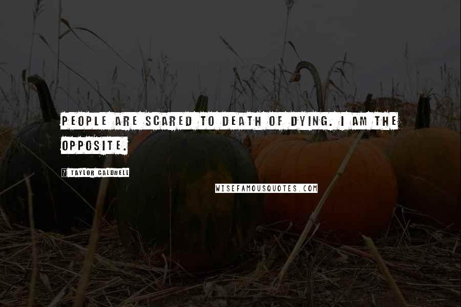 Taylor Caldwell Quotes: People are scared to death of dying. I am the opposite.