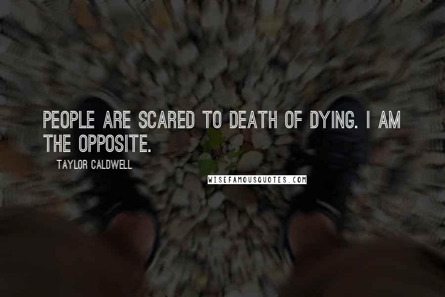 Taylor Caldwell Quotes: People are scared to death of dying. I am the opposite.