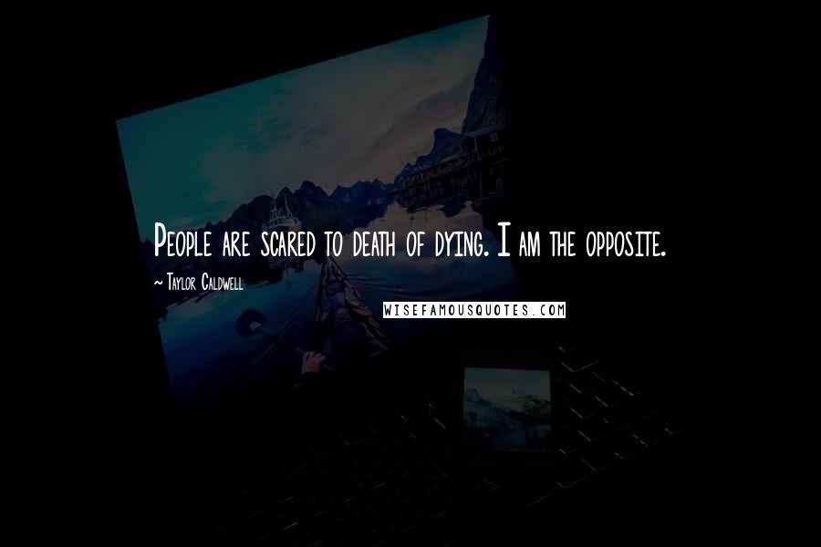 Taylor Caldwell Quotes: People are scared to death of dying. I am the opposite.