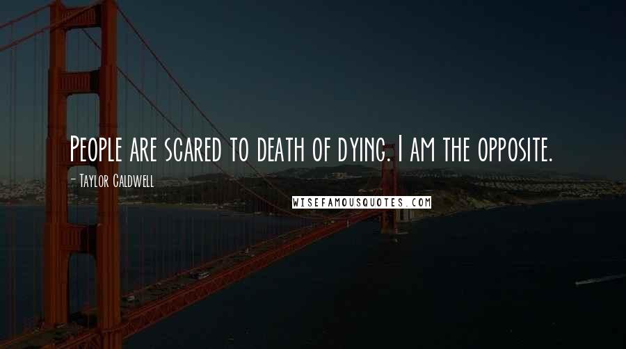 Taylor Caldwell Quotes: People are scared to death of dying. I am the opposite.