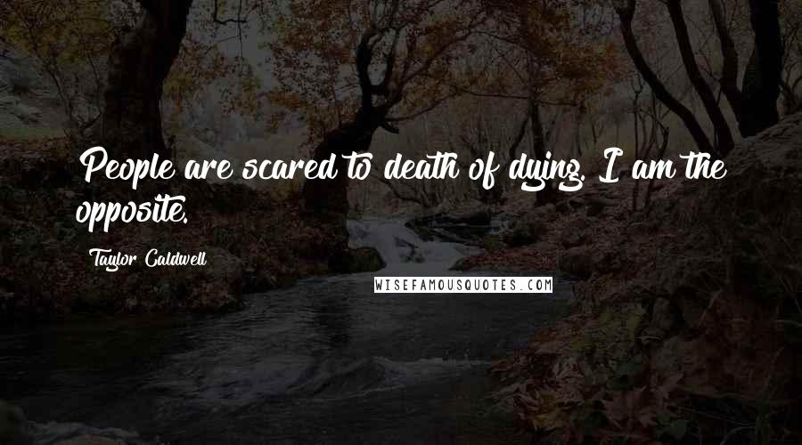 Taylor Caldwell Quotes: People are scared to death of dying. I am the opposite.