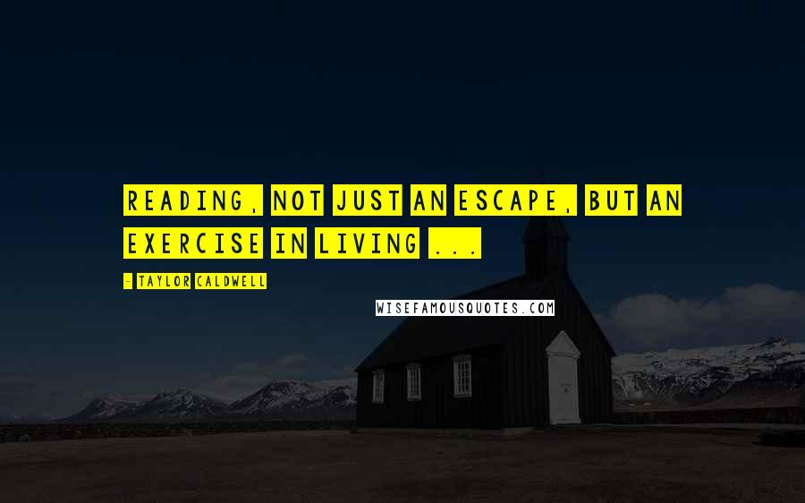 Taylor Caldwell Quotes: Reading, not just an escape, but an exercise in living ...
