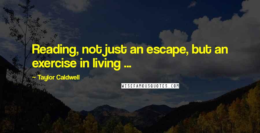 Taylor Caldwell Quotes: Reading, not just an escape, but an exercise in living ...