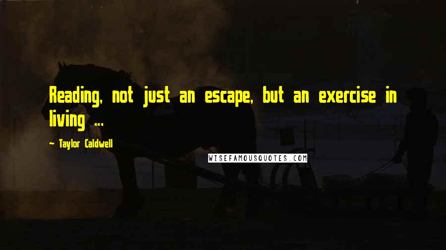 Taylor Caldwell Quotes: Reading, not just an escape, but an exercise in living ...