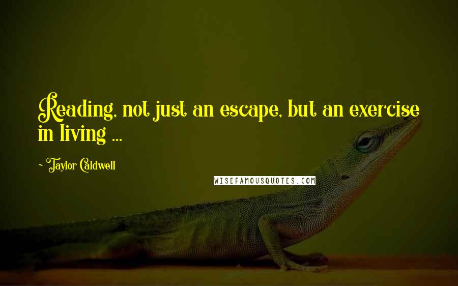 Taylor Caldwell Quotes: Reading, not just an escape, but an exercise in living ...