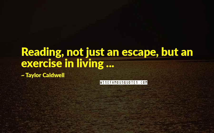 Taylor Caldwell Quotes: Reading, not just an escape, but an exercise in living ...