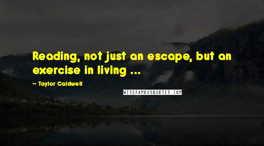 Taylor Caldwell Quotes: Reading, not just an escape, but an exercise in living ...
