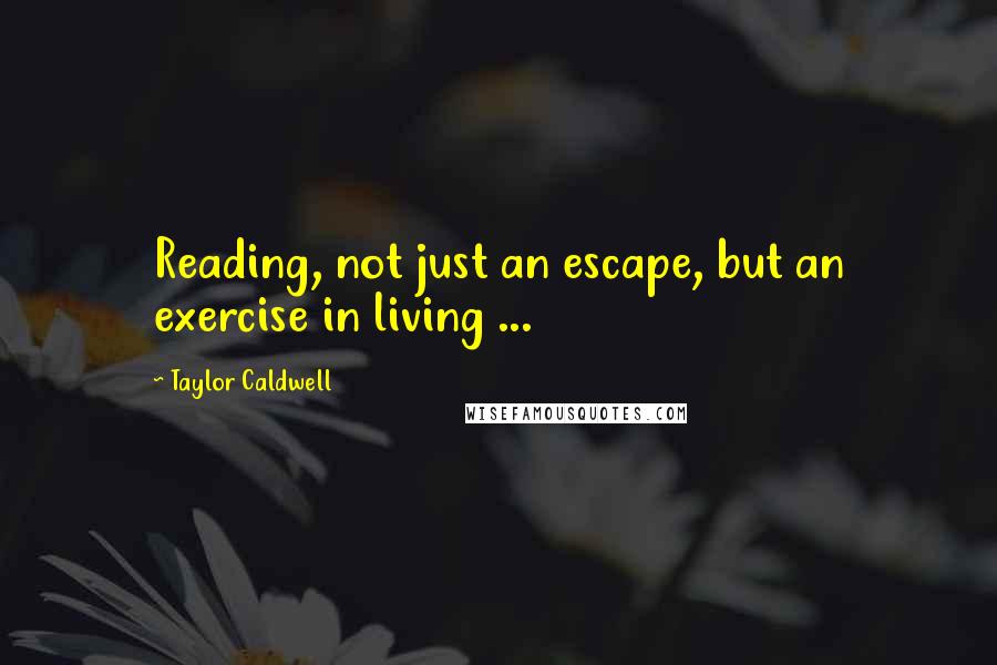 Taylor Caldwell Quotes: Reading, not just an escape, but an exercise in living ...