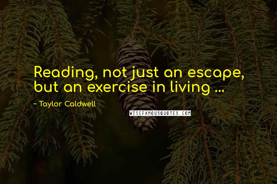 Taylor Caldwell Quotes: Reading, not just an escape, but an exercise in living ...