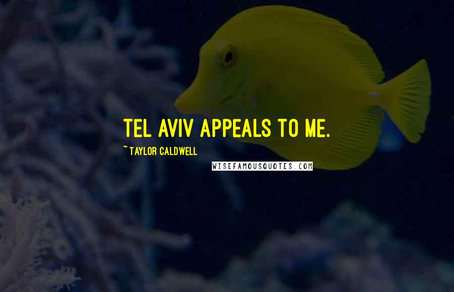 Taylor Caldwell Quotes: Tel Aviv appeals to me.