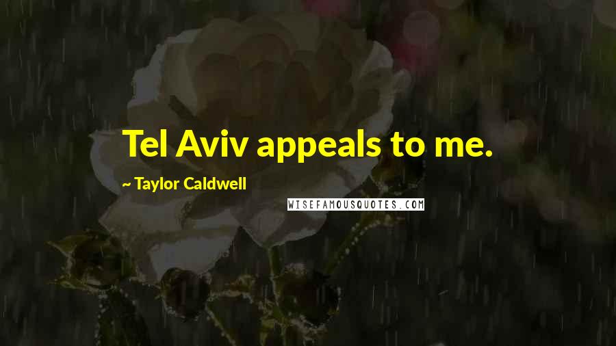 Taylor Caldwell Quotes: Tel Aviv appeals to me.