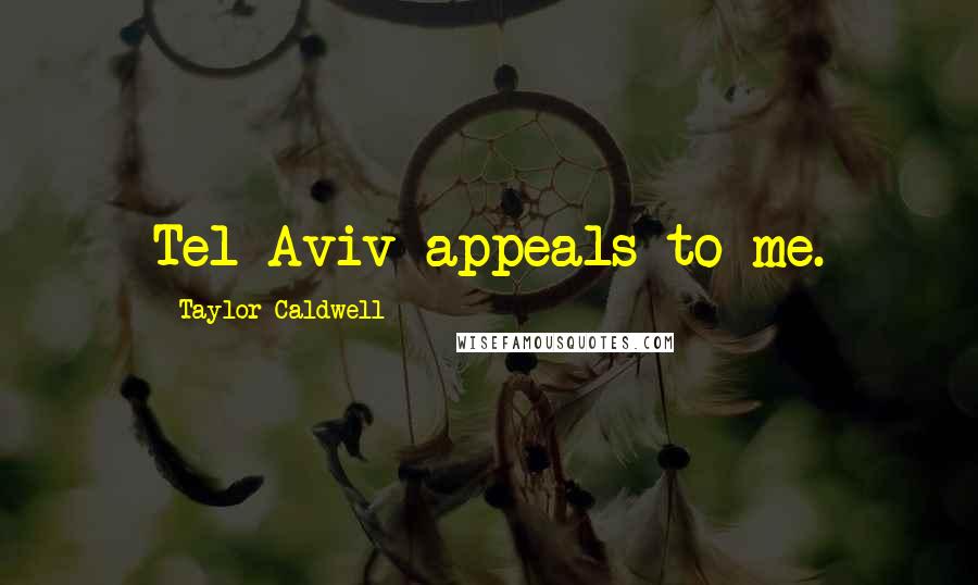 Taylor Caldwell Quotes: Tel Aviv appeals to me.