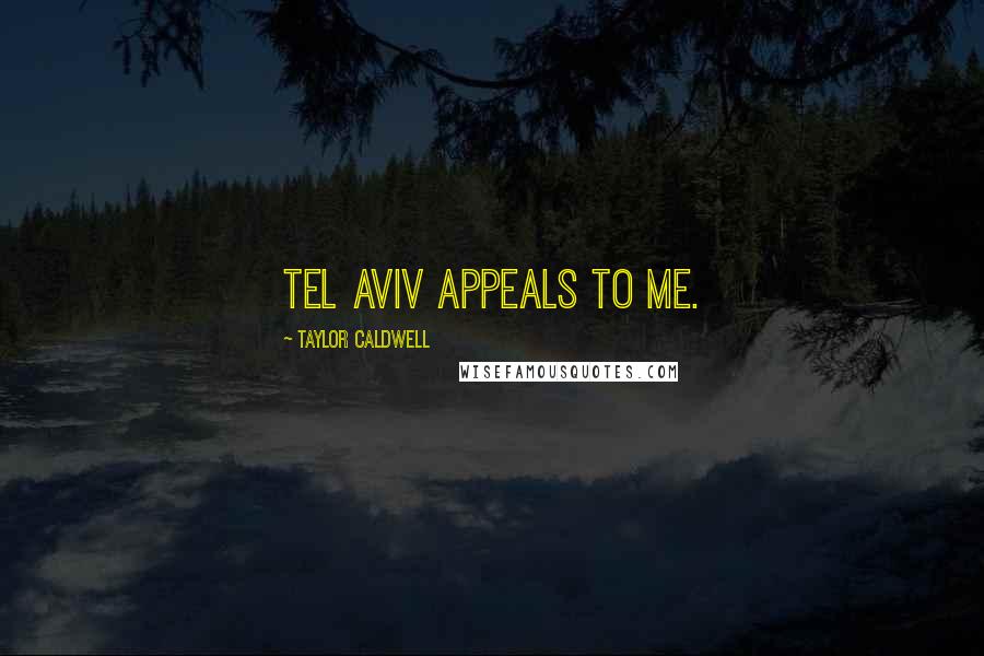 Taylor Caldwell Quotes: Tel Aviv appeals to me.